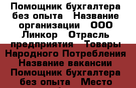 Помощник бухгалтера без опыта › Название организации ­ ООО Линкор › Отрасль предприятия ­ Товары Народного Потребления › Название вакансии ­ Помощник бухгалтера без опыта › Место работы ­ Автозаводский район › Минимальный оклад ­ 9 000 › Максимальный оклад ­ 13 800 › Возраст от ­ 18 - Самарская обл., Тольятти г. Работа » Вакансии   . Самарская обл.